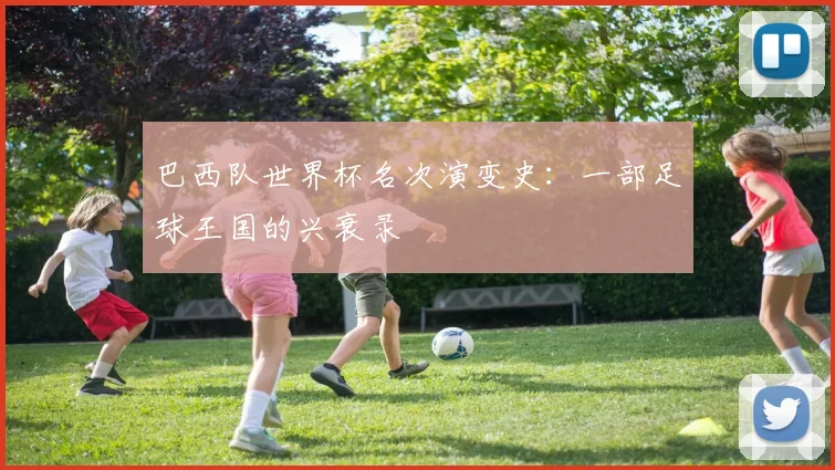 巴西队世界杯名次演变史：一部足球王国的兴衰录