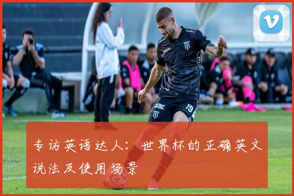 专访英语达人:世界杯的正确英文说法及使用场景