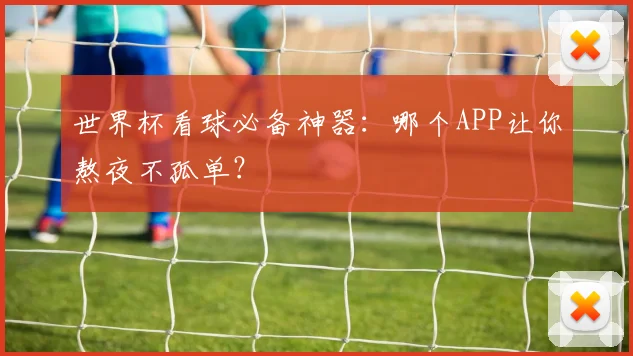 世界杯看球必备神器:哪个APP让你熬夜不孤单?