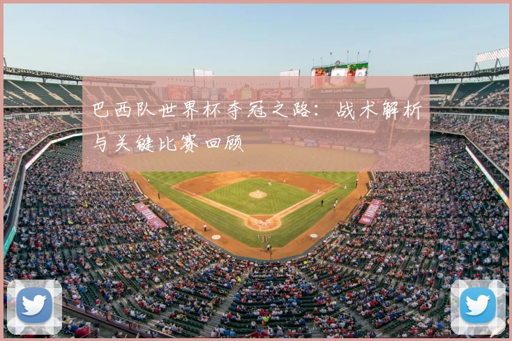 巴西队世界杯夺冠之路：战术解析与关键比赛回顾