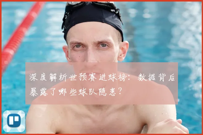 深度解析世预赛进球榜:数据背后暴露了哪些球队隐患?