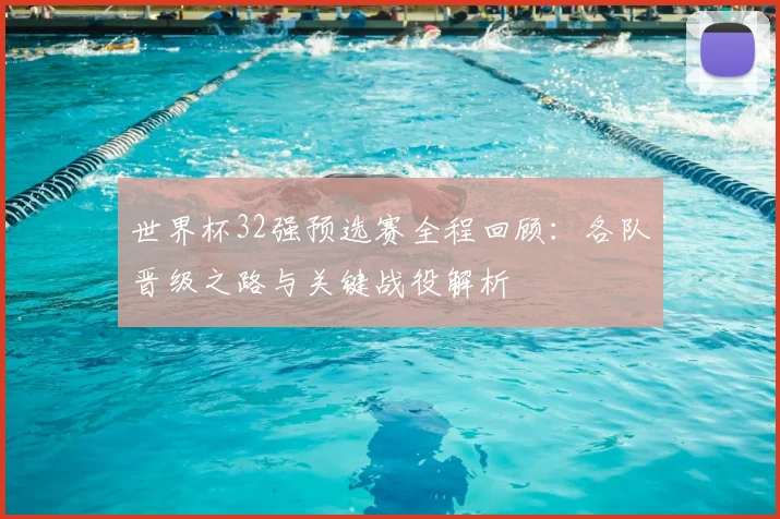 世界杯32强预选赛全程回顾:各队晋级之路与关键战役解析