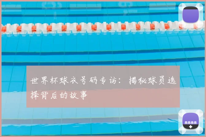 世界杯球衣号码专访:揭秘球员选择背后的故事