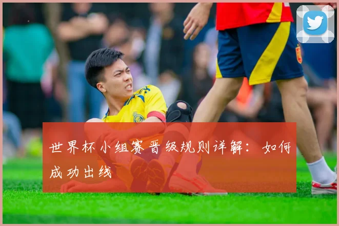 世界杯小组赛晋级规则详解：如何成功出线