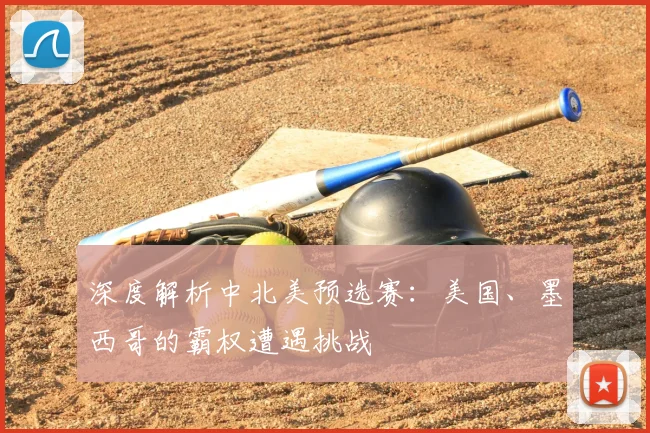 深度解析中北美预选赛:美国、墨西哥的霸权遭遇挑战