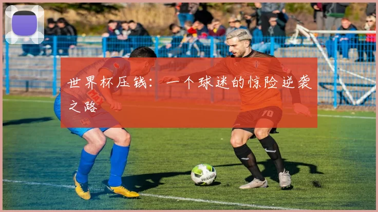 世界杯压钱:一个球迷的惊险逆袭之路