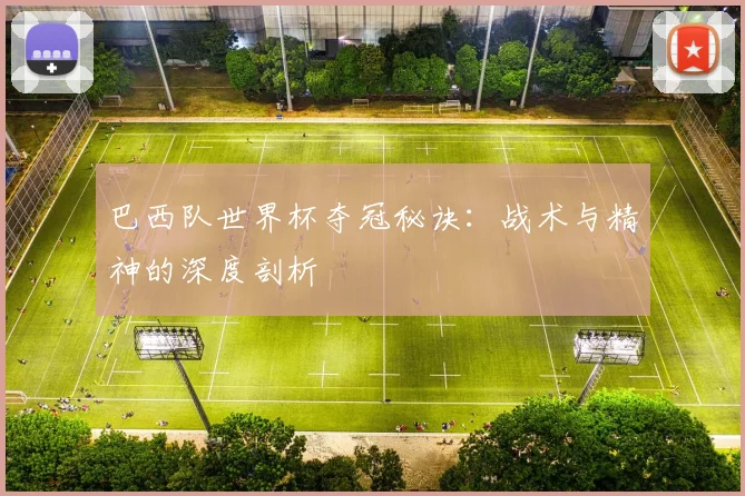 巴西队世界杯夺冠秘诀：战术与精神的深度剖析