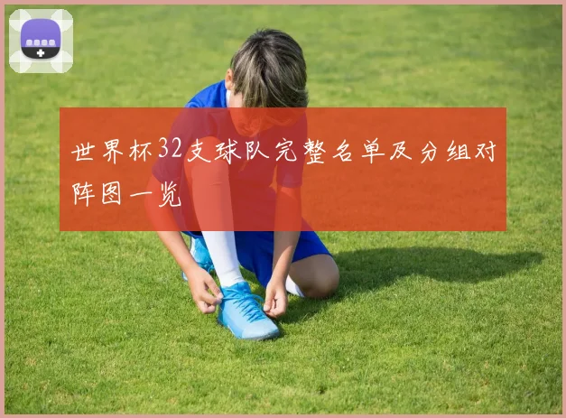 世界杯32支球队完整名单及分组对阵图一览