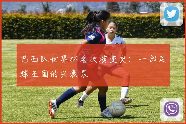 巴西队世界杯名次演变史：一部足球王国的兴衰录