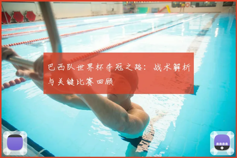 巴西队世界杯夺冠之路：战术解析与关键比赛回顾