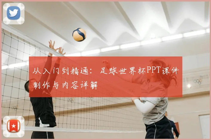从入门到精通:足球世界杯PPT课件制作与内容详解
