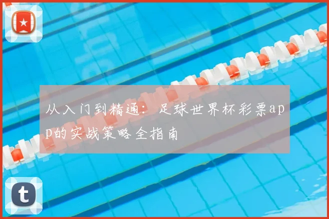 从入门到精通：足球世界杯彩票app的实战策略全指南