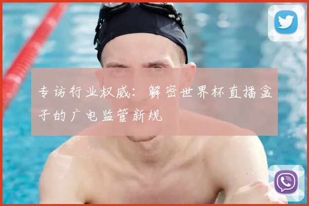专访行业权威:解密世界杯直播盒子的广电监管新规