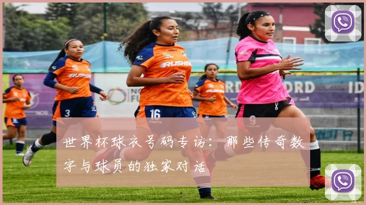 世界杯球衣号码专访:那些传奇数字与球员的独家对话