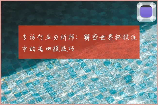专访行业分析师:解密世界杯投注中的高回报技巧