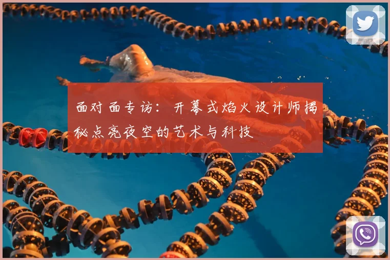 面对面专访:开幕式焰火设计师揭秘点亮夜空的艺术与科技