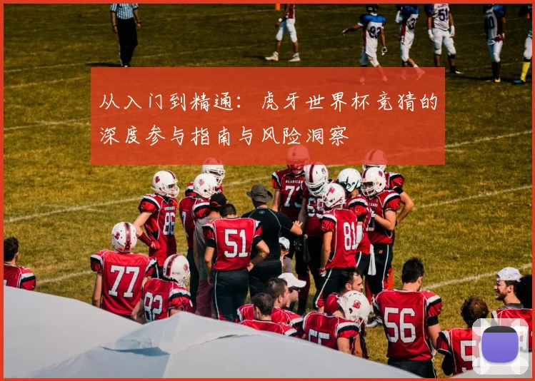 从入门到精通：虎牙世界杯竞猜的深度参与指南与风险洞察