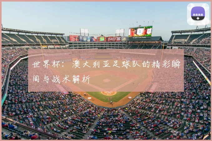 世界杯:澳大利亚足球队的精彩瞬间与战术解析