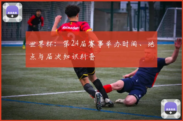 世界杯:第24届赛事举办时间、地点与届次知识科普