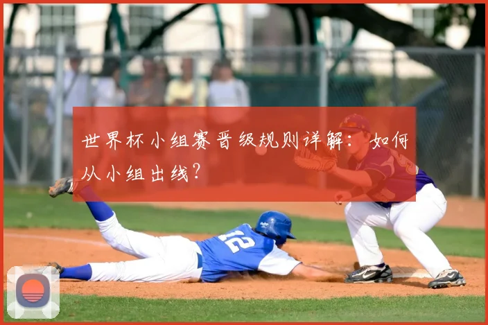 世界杯小组赛晋级规则详解：如何从小组出线？