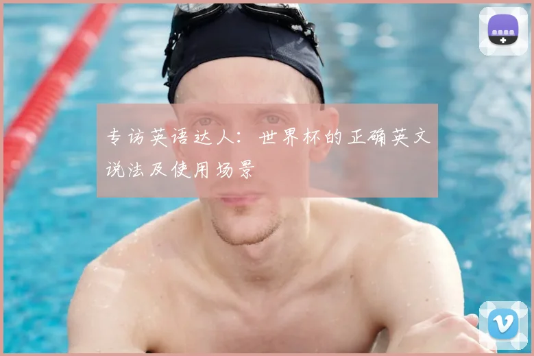 专访英语达人:世界杯的正确英文说法及使用场景