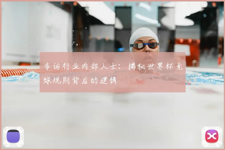 专访行业内部人士:揭秘世界杯竞球规则背后的逻辑