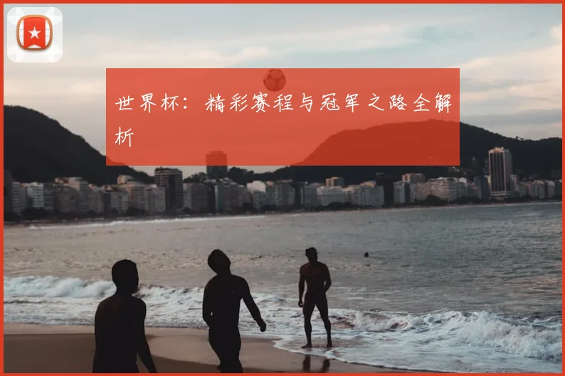 世界杯：精彩赛程与冠军之路全解析