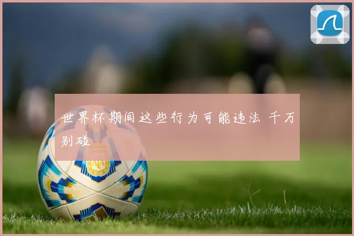 世界杯期间这些行为可能违法 千万别碰