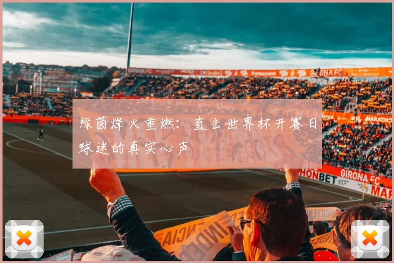 绿茵烽火重燃：直击世界杯开赛日球迷的真实心声